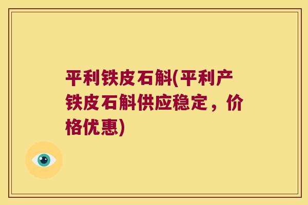 平利铁皮石斛(平利产铁皮石斛供应稳定，价格优惠)