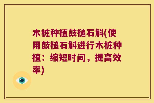 木桩种植鼓槌石斛(使用鼓槌石斛进行木桩种植:缩短时间,提高效率) 木桩种植鼓槌石斛(使用鼓槌石斛进行木桩种植:缩短时间,提高效率)