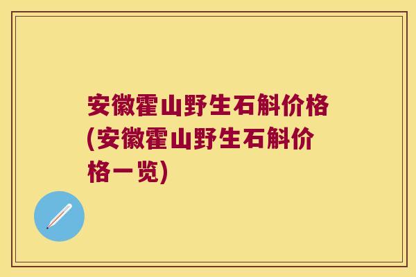 安徽霍山野生石斛价格(安徽霍山野生石斛价格一览)