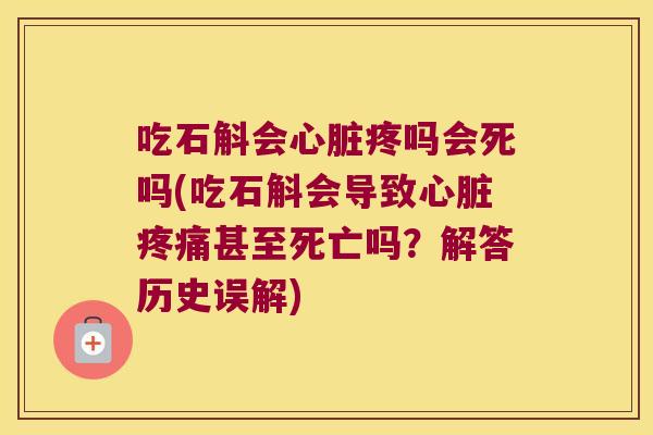 吃石斛会心脏疼吗会死吗(吃石斛会导致心脏疼痛甚至死亡吗？解答历史误解)