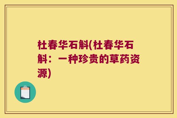 杜春华石斛(杜春华石斛：一种珍贵的草药资源)
