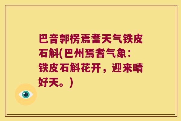 巴音郭楞焉耆天气铁皮石斛(巴州焉耆气象：铁皮石斛花开，迎来晴好天。)