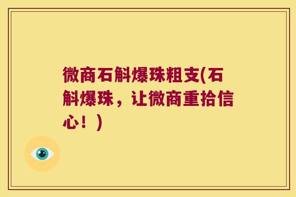 微商石斛爆珠粗支(石斛爆珠，让微商重拾信心！)