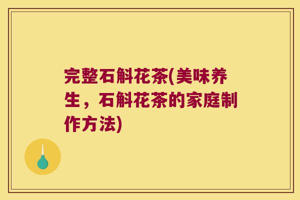 完整石斛花茶(美味养生，石斛花茶的家庭制作方法)