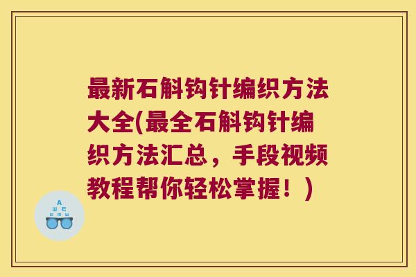 新石斛钩针编织方法大全(全石斛钩针编织方法汇总，手段视频教程帮你轻松掌握！)