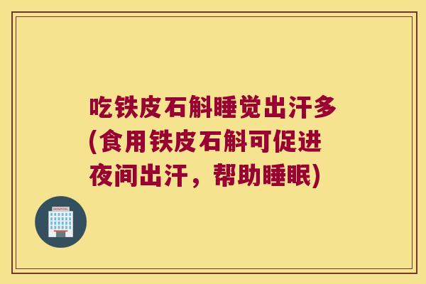 吃铁皮石斛睡觉出汗多(食用铁皮石斛可促进夜间出汗,帮助) 吃铁皮石斛睡觉出汗多(食用铁皮石斛可促进夜间出汗,帮助)