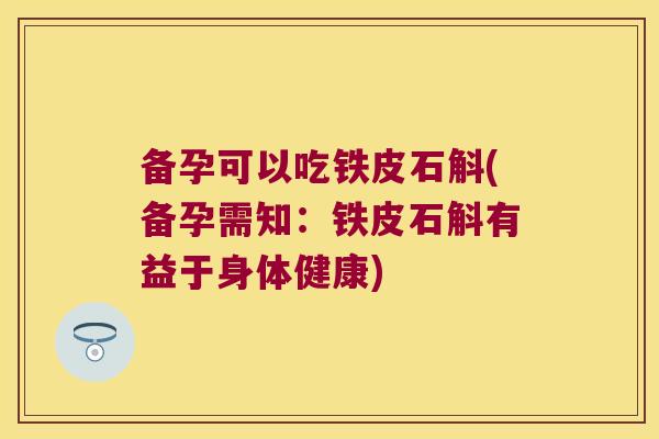 备孕可以吃铁皮石斛(备孕需知：铁皮石斛有益于身体健康)