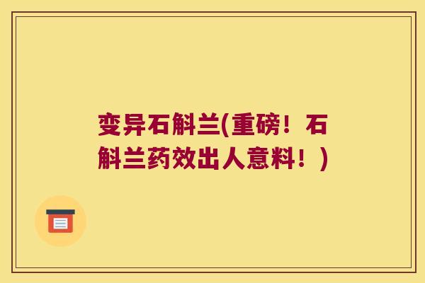 变异石斛兰(重磅！石斛兰药效出人意料！)