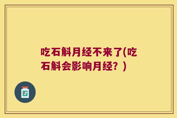 吃石斛月经不来了(吃石斛会影响月经？)