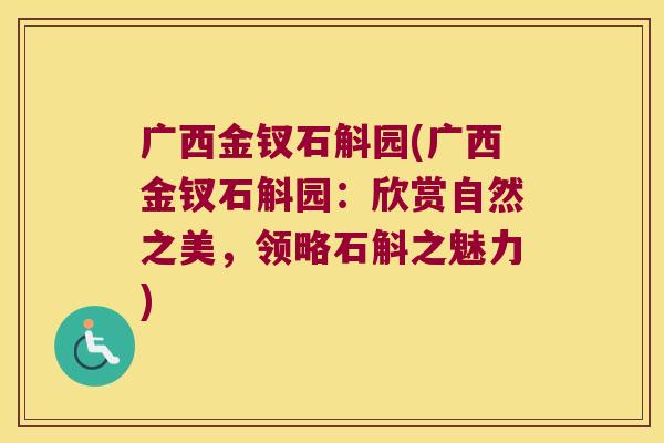 广西金钗石斛园(广西金钗石斛园：欣赏自然之美，领略石斛之魅力)