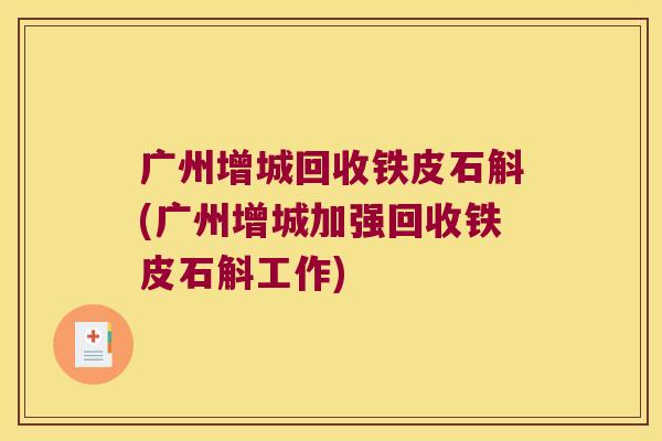 广州增城回收铁皮石斛(广州增城加强回收铁皮石斛工作)