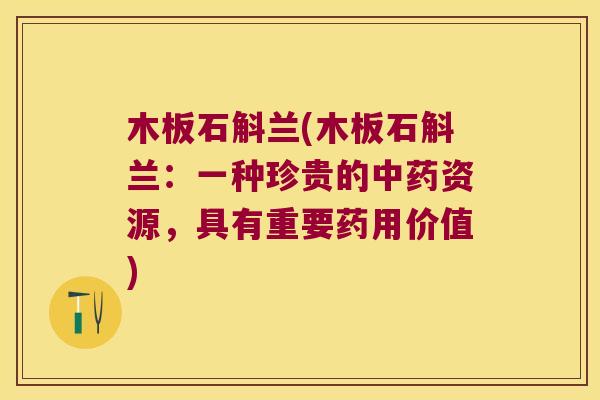 木板石斛兰(木板石斛兰：一种珍贵的资源，具有重要药用价值)