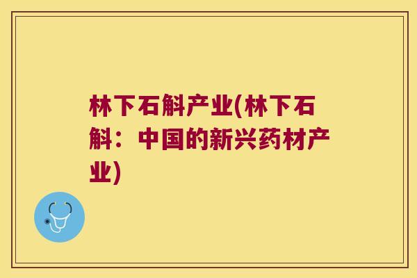 林下石斛产业(林下石斛：中国的新兴药材产业)
