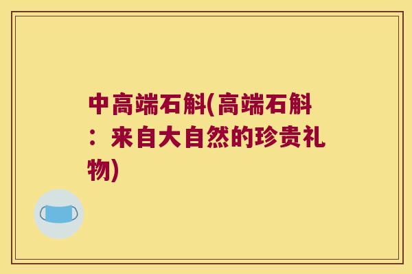 中高端石斛(高端石斛：来自大自然的珍贵礼物)