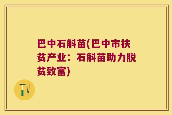 巴中石斛苗(巴中市扶贫产业：石斛苗助力脱贫致富)