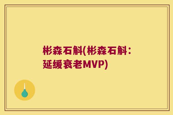 彬森石斛(彬森石斛:延缓MVP) 彬森石斛(彬森石斛:延缓MVP)