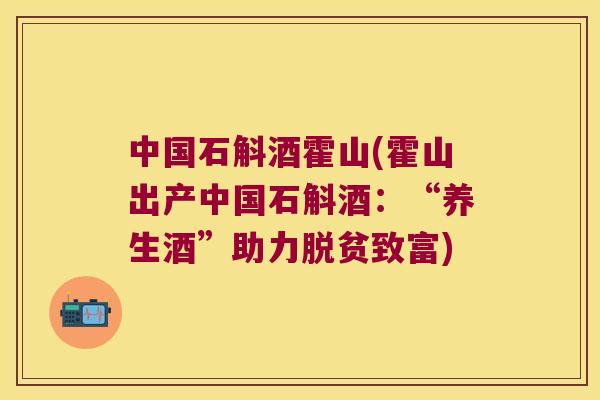 中国石斛酒霍山(霍山出产中国石斛酒：“养生酒”助力脱贫致富)