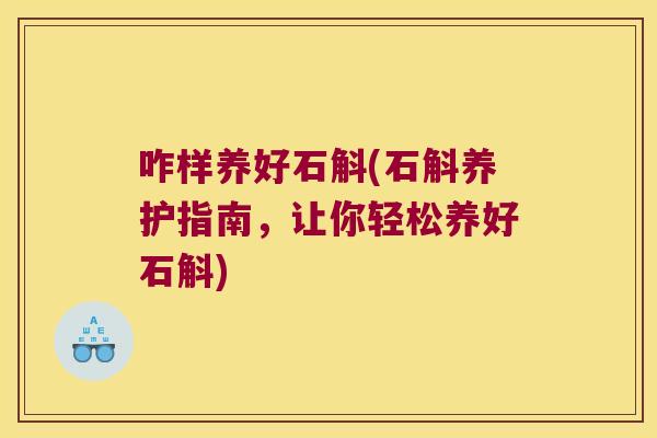 咋样养好石斛(石斛养护指南，让你轻松养好石斛)