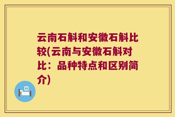 云南石斛和安徽石斛比较(云南与安徽石斛对比：品种特点和区别简介)