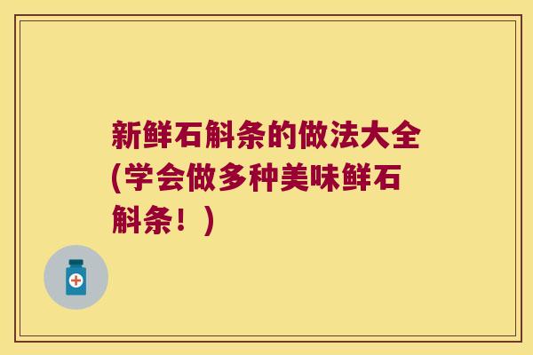 新鲜石斛条的做法大全(学会做多种美味鲜石斛条！)