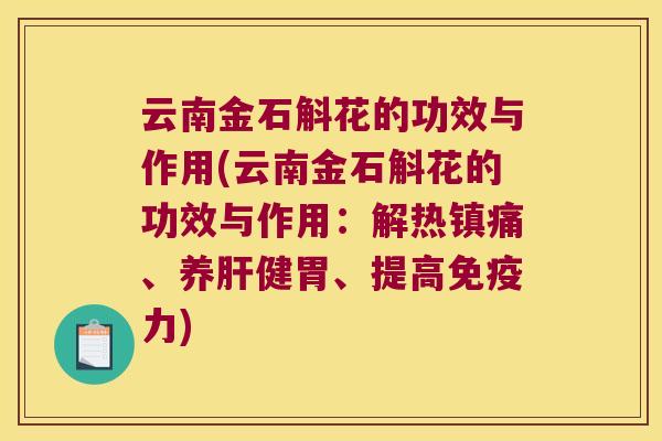 云南金石斛花的功效与作用(云南金石斛花的功效与作用：解热镇痛、养肝健胃、提高免疫力)