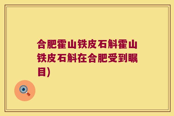 合肥霍山铁皮石斛霍山铁皮石斛在合肥受到瞩目)
