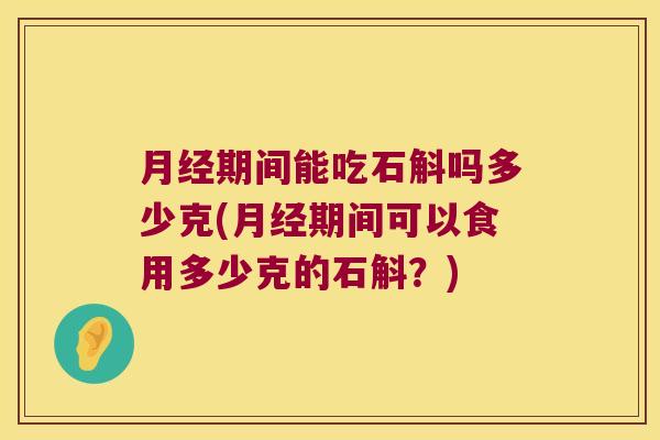 月经期间能吃石斛吗多少克(月经期间可以食用多少克的石斛？)