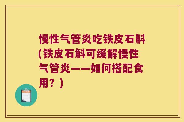 慢性气管炎吃铁皮石斛(铁皮石斛可缓解慢性气管炎——如何搭配食用？)