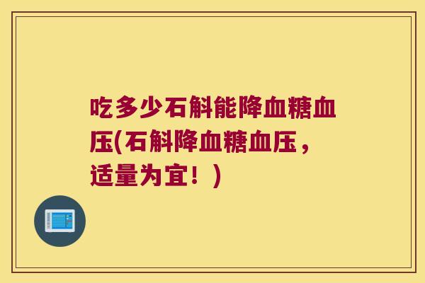吃多少石斛能降血糖血压(石斛降血糖血压，适量为宜！)