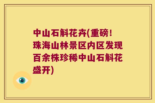 中山石斛花卉(重磅！珠海山林景区内区发现百余株珍稀中山石斛花盛开)