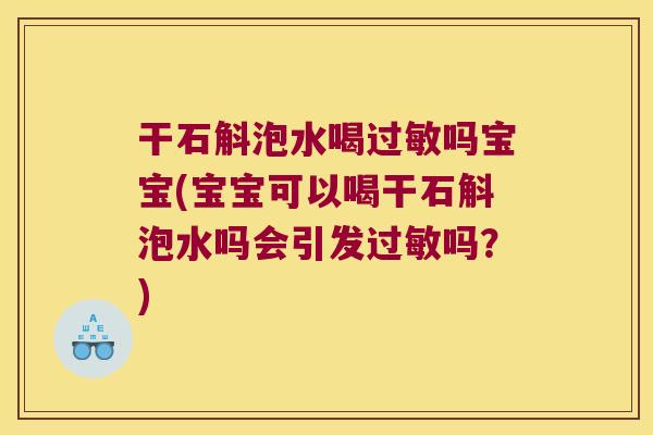 干石斛泡水喝过敏吗宝宝(宝宝可以喝干石斛泡水吗会引发过敏吗？)