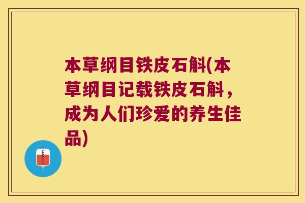 本草纲目铁皮石斛(本草纲目记载铁皮石斛，成为人们珍爱的养生佳品)