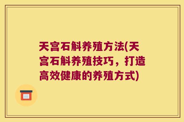 天宫石斛养殖方法(天宫石斛养殖技巧，打造高效健康的养殖方式)