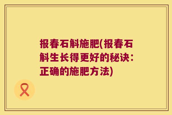 报春石斛施肥(报春石斛生长得更好的秘诀：正确的施肥方法)