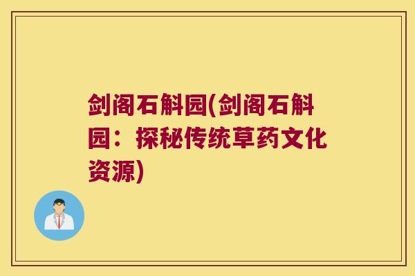 剑阁石斛园(剑阁石斛园：探秘传统草药文化资源)