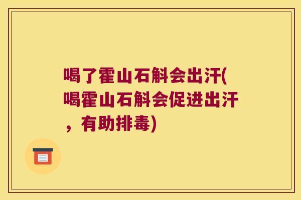 喝了霍山石斛会出汗(喝霍山石斛会促进出汗，有助排毒)