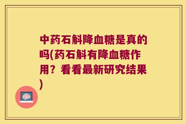 中药石斛降血糖是真的吗(药石斛有降血糖作用？看看最新研究结果)