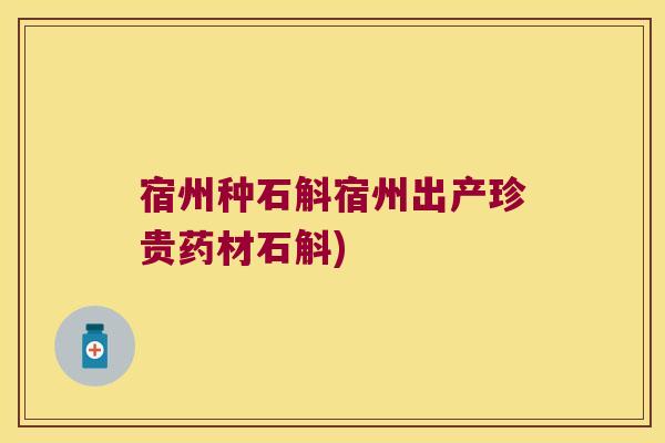 宿州种石斛宿州出产珍贵药材石斛)