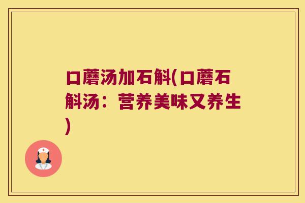 口蘑汤加石斛(口蘑石斛汤：营养美味又养生)