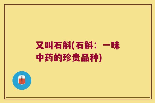 又叫石斛(石斛：一味中药的珍贵品种)