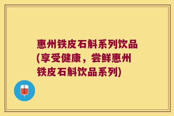 惠州铁皮石斛系列饮品(享受健康，尝鲜惠州铁皮石斛饮品系列)