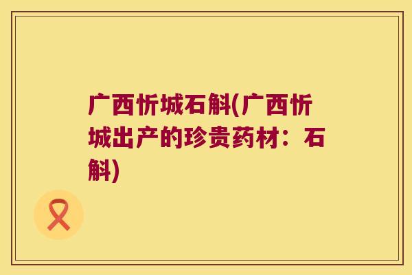 广西忻城石斛(广西忻城出产的珍贵药材：石斛)
