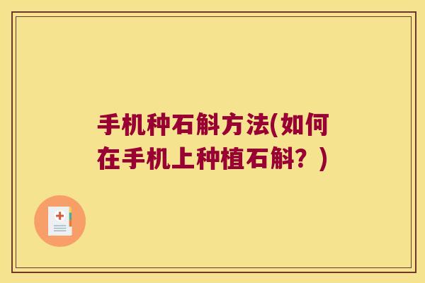 手机种石斛方法(如何在手机上种植石斛？)