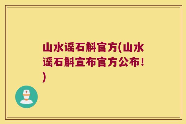 山水谣石斛官方(山水谣石斛宣布官方公布！)
