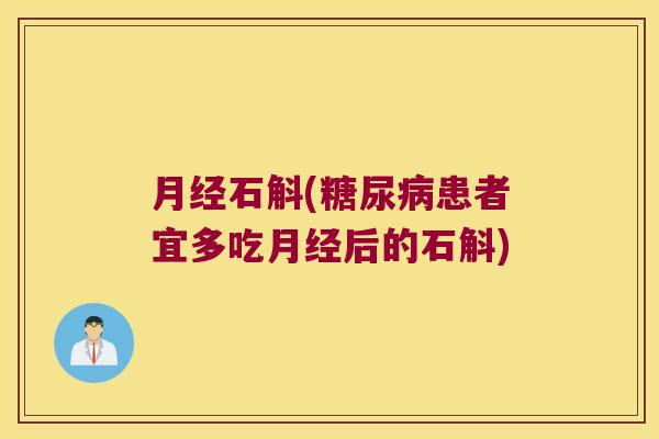 月经石斛(糖尿病患者宜多吃月经后的石斛)