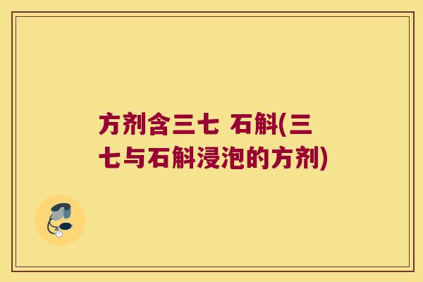 方剂含三七 石斛(三七与石斛浸泡的方剂) 方剂含三七 石斛(三七与石斛浸泡的方剂)