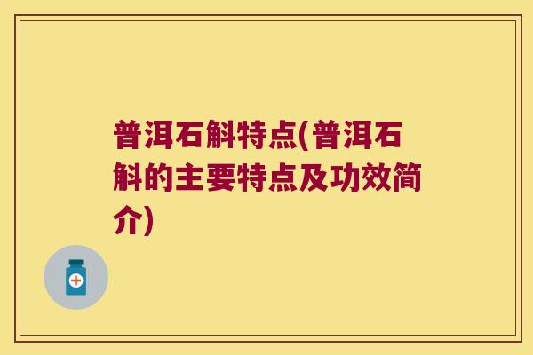 普洱石斛特点(普洱石斛的主要特点及功效简介)