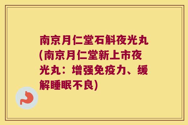 南京月仁堂石斛夜光丸(南京月仁堂新上市夜光丸：增强免疫力、缓解睡眠不良)