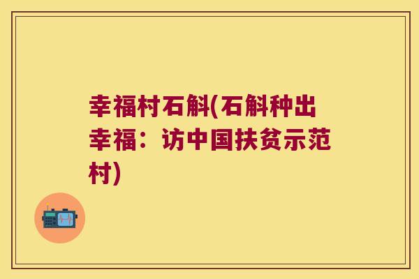幸福村石斛(石斛种出幸福：访中国扶贫示范村)