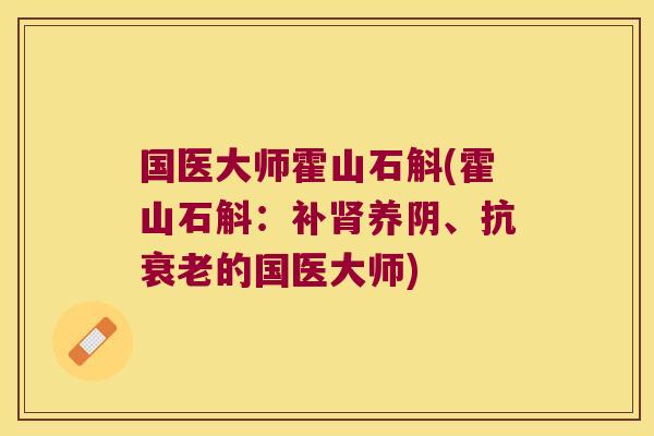 国医大师霍山石斛(霍山石斛：补肾养阴、抗衰老的国医大师)